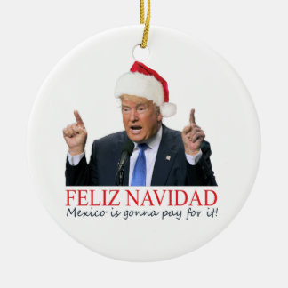 Trump. Feliz Navidad, Mexico is gonna pay for it! Ceramic Tree Decoration