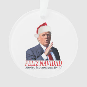 Trump. Feliz Navidad, Mexico is gonna pay for it! Ornament