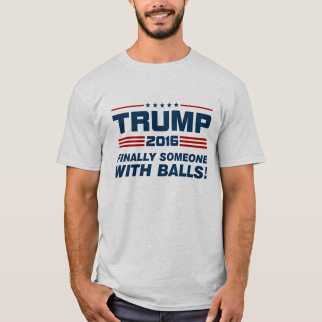 Trump Finally Someone With Balls T-Shirt (Front)