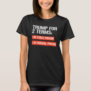 Trump for 2 terms: State Prison and Federal Prison T-Shirt