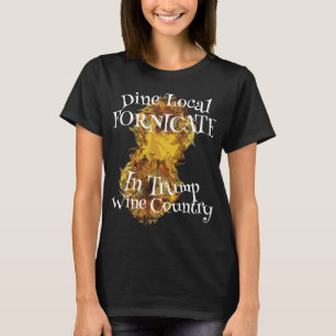 Trump Fornicate Wine Country Dine Local T-Shirt
