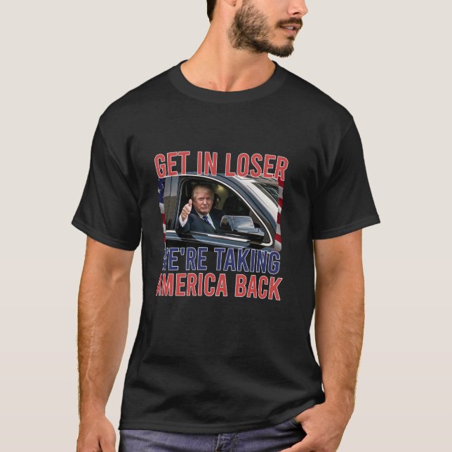 Trump Get In Loser We re Taking America Back Repub T-Shirt (Front)