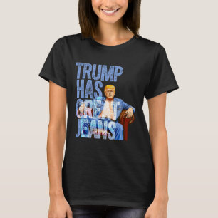 Trump Has Great Jeans Funny Political Meme Shirt M