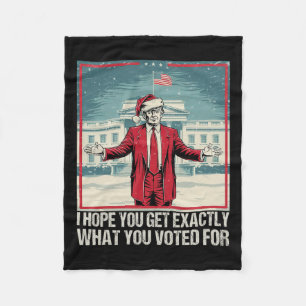 Trump I Hope You Get Exactly What You Voted For 1  Fleece Blanket