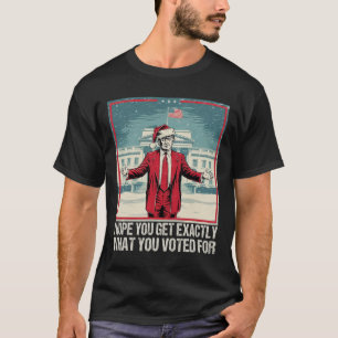 Trump I Hope You Get Exactly What You Voted For 1 T-Shirt