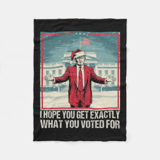 Trump I Hope You Get Exactly What You Voted For  Fleece Blanket