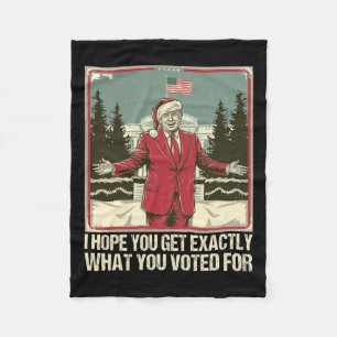 Trump I Hope You Get Exactly What You Voted For  Fleece Blanket