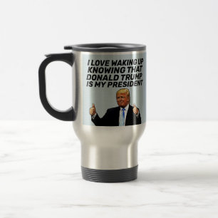 TRUMP- I LOVE WAKING UP KNOWING HE'S PRESIDENT TRAVEL MUG