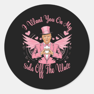 Trump I Want You On My Side Of The Wall Trump Vale Classic Round Sticker