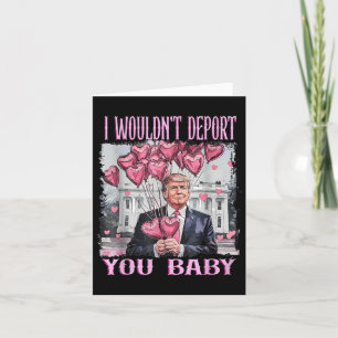 Trump I Wouldnt Deport You Baby My Valentines Day  Card