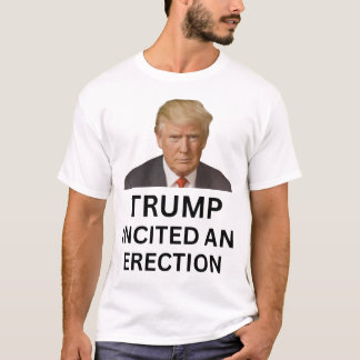 Trump incited an erection T-Shirt