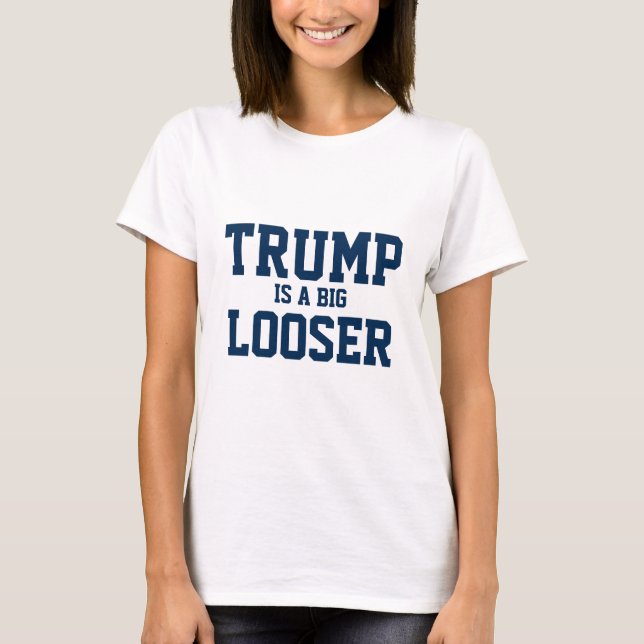 Trump Is A Big Looser Political Statement T-Shirt (Front)