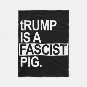 Trump Is A Fascist Pig With A Lowercase T Fleece Blanket