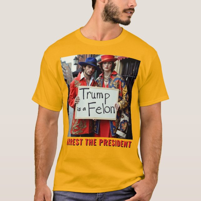 Trump is a Felon Arrest the President  T-Shirt (Front)