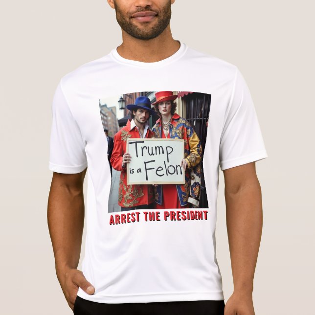 Trump is a Felon Arrest the President  T-Shirt (Front)