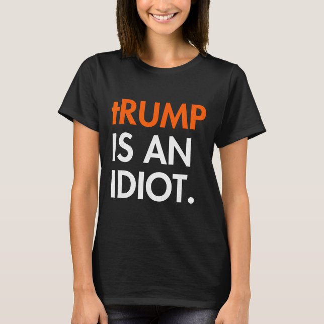 Trump Is An Idiot  T-Shirt (Front)