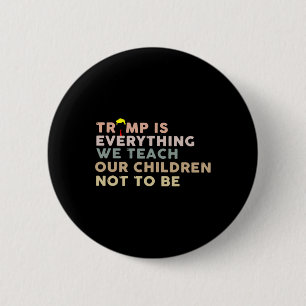 Trump Is Everything We Teach Our Children Not To B 6 Cm Round Badge
