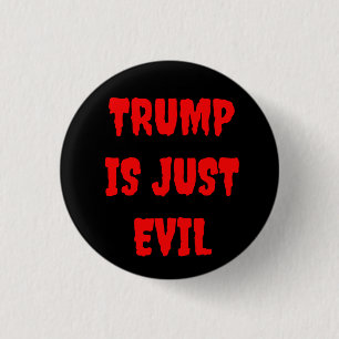 TRUMP IS JUST EVIL , A BUTTON