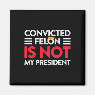 Trump Is Not My President Convicted Felon Not My P Magnet