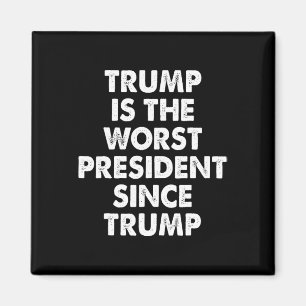 Trump Is The Worst President Since Trump Funny Say Magnet