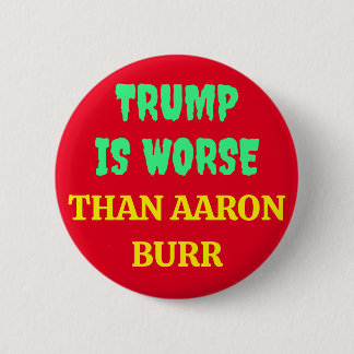 TRUMP IS WORSE THAN AARON BURR 6 CM ROUND BADGE