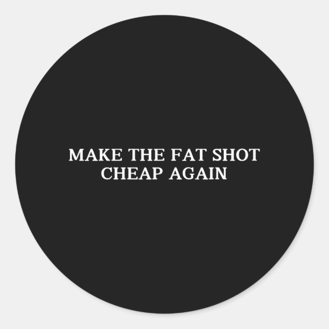 Trump Make The Fat Shot Cheap Again Funny Big Phar Classic Round Sticker (Front)