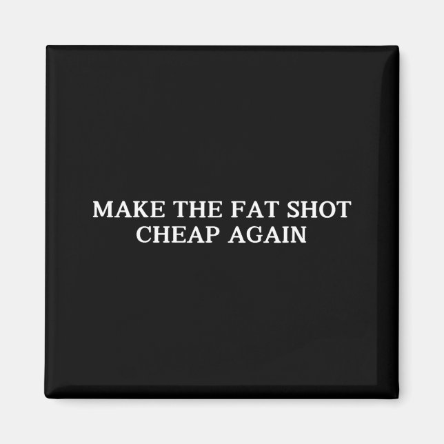 Trump Make The Fat Shot Cheap Again Funny Big Phar Magnet (Front)