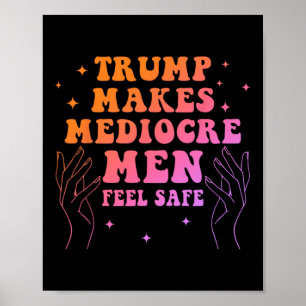 Trump Makes Mediocre Men Feel Safe Funny Quote Poster