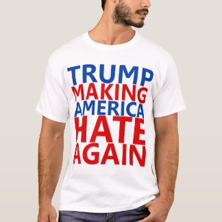 Trump Making America Hate Again T-Shirt