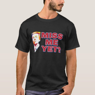Trump Miss Me Yet? T-Shirt