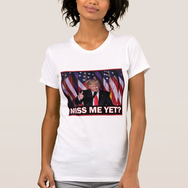 Trump Miss Me Yet? T-Shirt (Front)