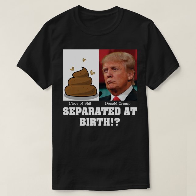 Trump Piece of Sh*it Separated At Birth Anti Trump T-Shirt (Design Front)