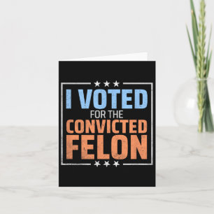 Trump President Election I Voted For The Convicted Card