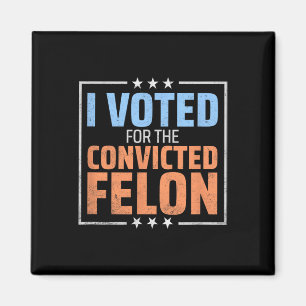 Trump President Election I Voted For The Convicted Magnet