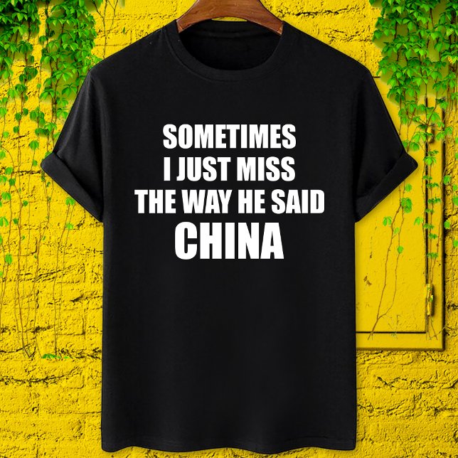 Trump Sometimes i just miss the way he said china T-Shirt (Creator Uploaded)