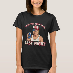 Trump Tariffed Your Mom Last Night Funny Saying Me T-Shirt