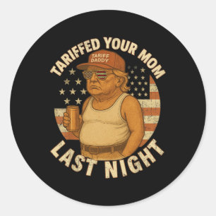 Trump Tariffed Your Mum Last Night Tariff 1  Classic Round Sticker