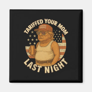 Trump Tariffed Your Mum Last Night Tariff 1  Magnet
