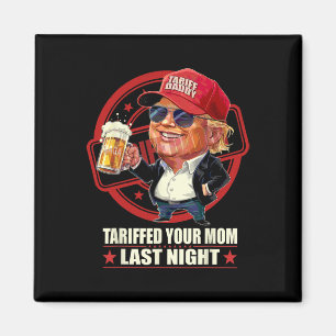 Trump Tariffed Your Mum Last Night Tariff Daddy 1  Magnet