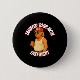 Trump Tariffed Your Mum Last Night Tariff Daddy 2  6 Cm Round Badge