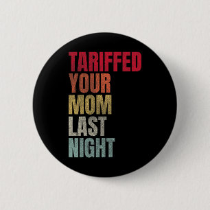 Trump Tariffed Your Mum Last Night Tariff Daddy  6 Cm Round Badge