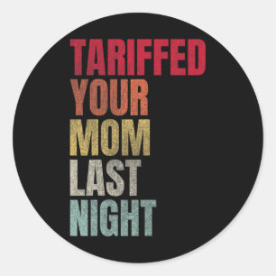 Trump Tariffed Your Mum Last Night Tariff Daddy Classic Round Sticker