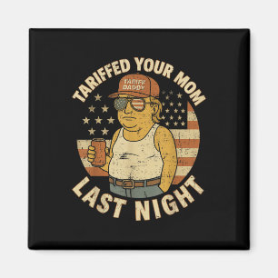 Trump Tariffed Your Mum Last Night Tariff  Magnet