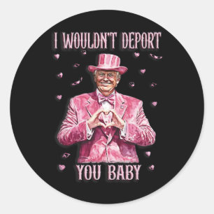 Trump Tee For Valentine Day I Wouldn't Deport You  Classic Round Sticker