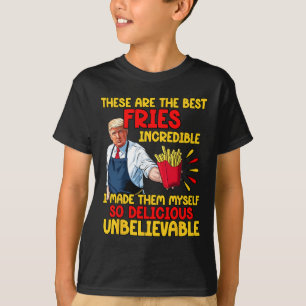 Trump These Are The Best Fries Incredible I Made T T-Shirt