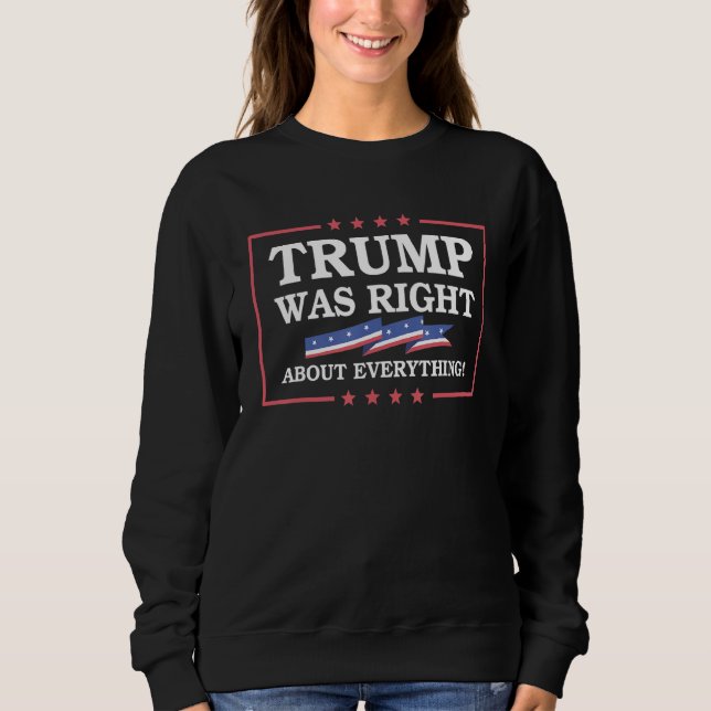 Trump Was Right About Everything Pro America Funny Sweatshirt (Front)