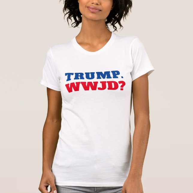 "Trump. WWJD?" Anti-Trump T-Shirt (Front)