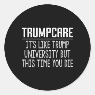 Trumpcare - Like Trump University But This Time Yo Classic Round Sticker