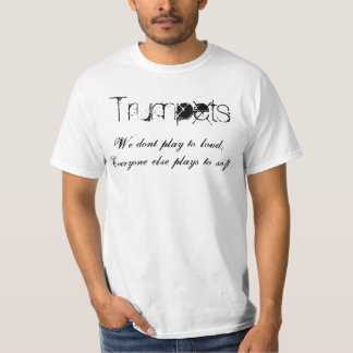 Trumpets, We dont play to loud,Everyone else pl... T-Shirt