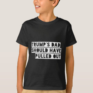 Trump's Dad Should Have Pulled Out T-Shirt